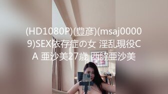 (HD1080P)(豊彦)(msaj00009)SEX依存症の女 淫乱現役CA 亜沙美27歳 西脇亜沙美