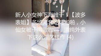 新人小女神下海被干！【波多表姐】多场无套吃鸡啪啪，小仙女被干得嗷嗷叫，清纯外表下这么淫荡佳作 (4)