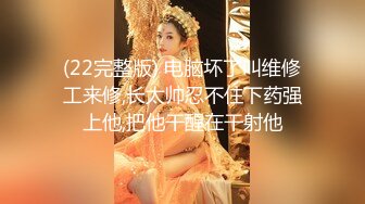 (22完整版) 电脑坏了叫维修工来修,长太帅忍不住下药强上他,把他干醒在干射他