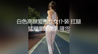 白色高跟爱丽丝女仆装 扛腿猛操蒙眼美乳骚货