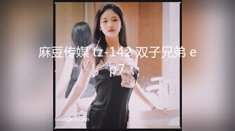 麻豆传媒 tz-142 双子兄弟 ep7