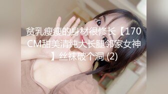 贫乳瘦瘦的身材很修长【170CM甜美清纯大长腿邻家女神】丝袜破个洞 (2)