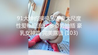 91大神约操极品淫妻大尺度性爱私拍流出 多姿势抽插 豪乳女神篇 完美露脸 (103)