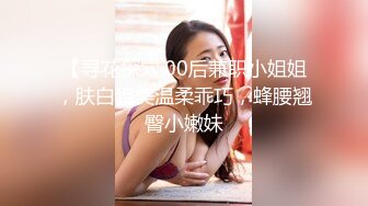 【寻花探穴,00后兼职小姐姐，肤白貌美温柔乖巧，蜂腰翘臀小嫩妹