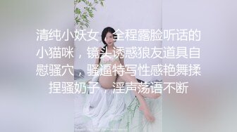 清纯小妖女，全程露脸听话的小猫咪，镜头诱惑狼友道具自慰骚穴，骚逼特写性感艳舞揉捏骚奶子，淫声荡语不断