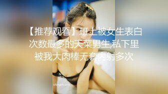 【推荐观看】班上被女生表白次数最多的天菜男生,私下里被我大肉棒无套内射多次