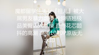 魔都留学生美女『祖儿』被大屌男友暴力虐操 栓狗链翘极品美臀后入怼操 直顶花芯颤抖的高潮 高清1080P原版无水印