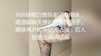 666绿帽白嫖良家短发嫩妹，喝酒聊聊天撩起衣服摸奶子，喝够再开始操扒掉衣服，后入抽插上骑乘猛操