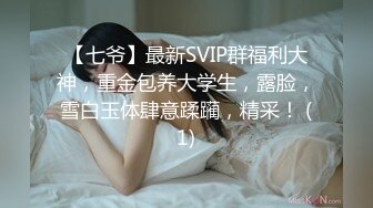 【七爷】最新SVIP群福利大神，重金包养大学生，露脸，雪白玉体肆意蹂躏，精采！ (1)