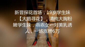 新晋探花首场，19岁学生妹，【大鹅寻花】，清纯大胸粉嫩学生妹，乖乖女一对美乳诱人，一场涨粉6万