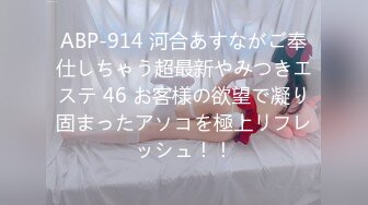 ABP-914 河合あすながご奉仕しちゃう超最新やみつきエステ 46 お客様の欲望で凝り固まったアソコを極上リフレッシュ！！