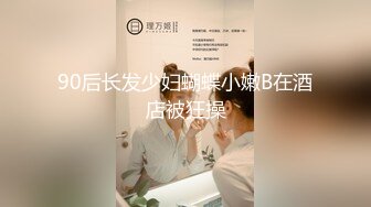 90后长发少妇蝴蝶小嫩B在酒店被狂操