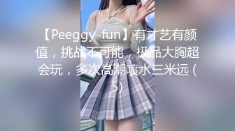 【Peeggy-fun】有才艺有颜值，挑战不可能，极品大胸超会玩，多次高潮喷水三米远 (5)