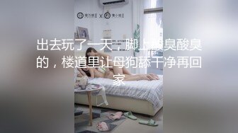 出去玩了一天，脚上酸臭酸臭的，楼道里让母狗舔干净再回家