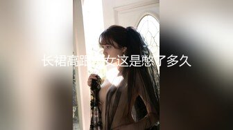 长裙高跟美女这是憋了多久