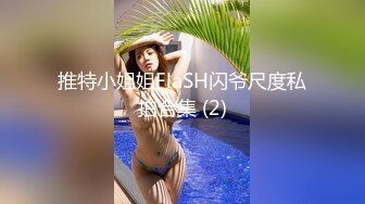 推特小姐姐FlaSH闪爷尺度私拍合集 (2)