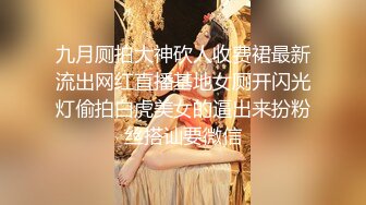 九月厕拍大神砍人收费裙最新流出网红直播基地女厕开闪光灯偷拍白虎美女的逼出来扮粉丝搭讪要微信