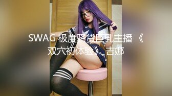 SWAG 极度骚货巨乳主播 《双穴初体验》 吉娜