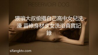 猥瑣大叔偷攝自己高中女兒洗澡 苗條身材少女洗浴真實記錄