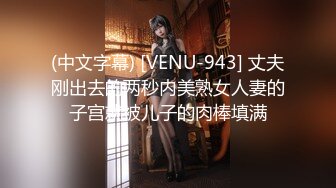 (中文字幕) [VENU-943] 丈夫刚出去的两秒内美熟女人妻的子宫就被儿子的肉棒填满