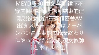 MEYD-530 中文字幕 裙下不穿內褲與褲襪上課到結束的淫亂現役女教師在賓館密會AV出演 スカートの下はノーパンパンスト狀態で授業終わりにやってきた淫亂現役女教師とホテルで密