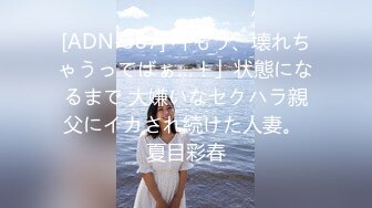 [ADN-387] 「もう、壊れちゃうってばぁ…！」状態になるまで 大嫌いなセクハラ親父にイカされ続けた人妻。 夏目彩春