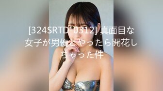 [324SRTD-0312] 真面目な女子が男優とやったら開花しちゃった件