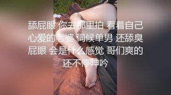 舔屁眼 你去那里拍 看着自己心爱的老婆 伺候单男 还舔臭屁眼 会是什么感觉 哥们爽的还不停呻吟