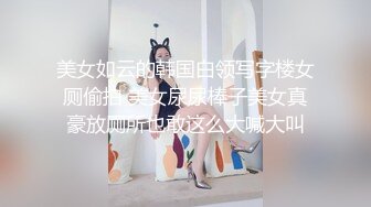 美女如云的韩国白领写字楼女厕偷拍 美女尿尿棒子美女真豪放厕所也敢这么大喊大叫