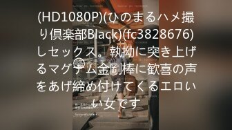 (HD1080P)(ひのまるハメ撮り倶楽部Black)(fc3828676)しセックス。執拗に突き上げるマグナム金剛棒に歓喜の声をあげ締め付けてくるエロいい女です