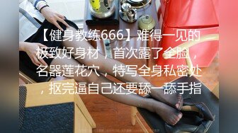 【健身教练666】难得一见的极致好身材，首次露了全脸，名器莲花穴，特写全身私密处，抠完逼自己还要舔一舔手指