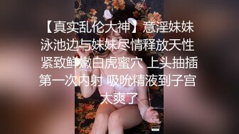 【真实乱伦大神】意淫妹妹 泳池边与妹妹尽情释放天性 紧致鲜嫩白虎蜜穴 上头抽插第一次内射 吸吮精液到子宫 太爽了