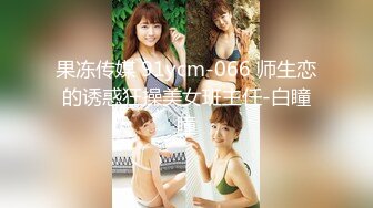 果冻传媒 91ycm-066 师生恋的诱惑狂操美女班主任-白瞳瞳