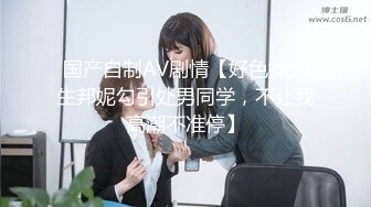 国产自制AV剧情【好色女大生邦妮勾引处男同学，不让我高潮不准停】