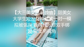 【大三美女超高颜值】甜美女大学生短发女神激情一对一模拟被强操 极具代入感双手绑起来 上帝视角