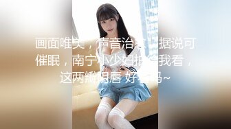 画面唯美，声音治愈，据说可催眠，南宁小少妇拍给我看，这两瓣阴唇 好看吗~