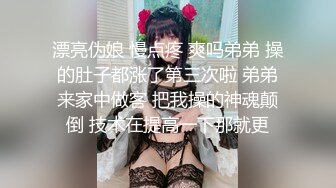 漂亮伪娘 慢点疼 爽吗弟弟 操的肚子都涨了第三次啦 弟弟来家中做客 把我操的神魂颠倒 技术在提高一下那就更