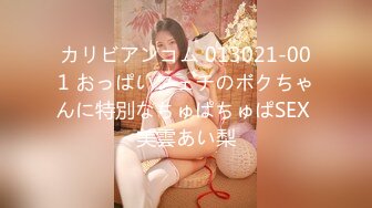 カリビアンコム 013021-001 おっぱいフェチのボクちゃんに特別なちゅぱちゅぱSEX 美雲あい梨