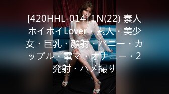 [420HHL-014] I.N(22) 素人ホイホイLover・素人・美少女・巨乳・顔射・バニー・カップル・電マ・オナニー・2発射・ハメ撮り