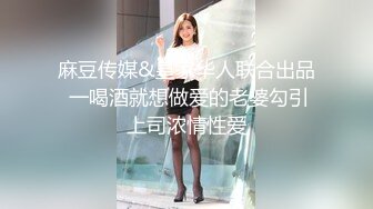 麻豆传媒&皇家华人联合出品 一喝酒就想做爱的老婆勾引上司浓情性爱