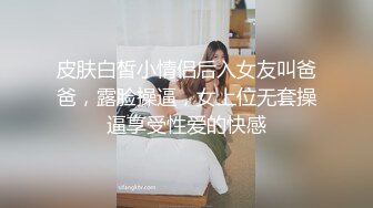 皮肤白皙小情侣后入女友叫爸爸，露脸操逼，女上位无套操逼享受性爱的快感