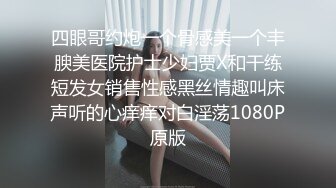 四眼哥约炮一个骨感美一个丰腴美医院护士少妇贾X和干练短发女销售性感黑丝情趣叫床声听的心痒痒对白淫荡1080P原版