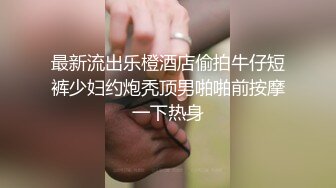 最新流出乐橙酒店偷拍牛仔短裤少妇约炮秃顶男啪啪前按摩一下热身