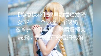 【换妻探花】双男约操短发骚女3P，一个舔逼一个吸奶，双管齐下很淫乱，骑乘爆插大屁股，老哥还在旁边拍视频