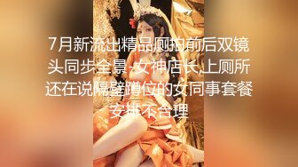 7月新流出精品厕拍前后双镜头同步全景-女神店长,上厕所还在说隔壁蹲位的女同事套餐安排不合理