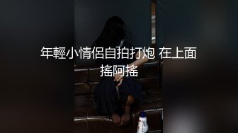 年輕小情侶自拍打炮 在上面搖阿搖