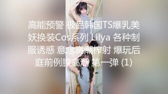 高能预警 极品韩国TS爆乳美妖换装Cos系列 Lilya 各种制服诱惑 意念高潮榨射 爆玩后庭前例腺高潮 第一弹 (1)