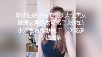 如此性感漂亮的气质大学美女做援交真是太可惜了,粉嫩的小穴看着就想操,干一次花多少钱都值