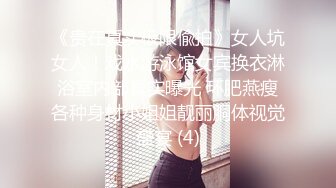 《贵在真实极限偸拍》女人坑女人！戏水游泳馆女宾换衣淋浴室内部真实曝光 环肥燕瘦各种身材小姐姐靓丽胴体视觉盛宴 (4)