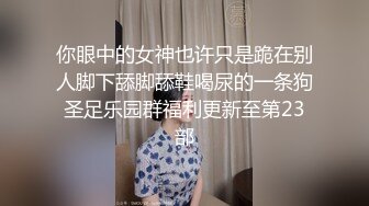 你眼中的女神也许只是跪在别人脚下舔脚舔鞋喝尿的一条狗圣足乐园群福利更新至第23部